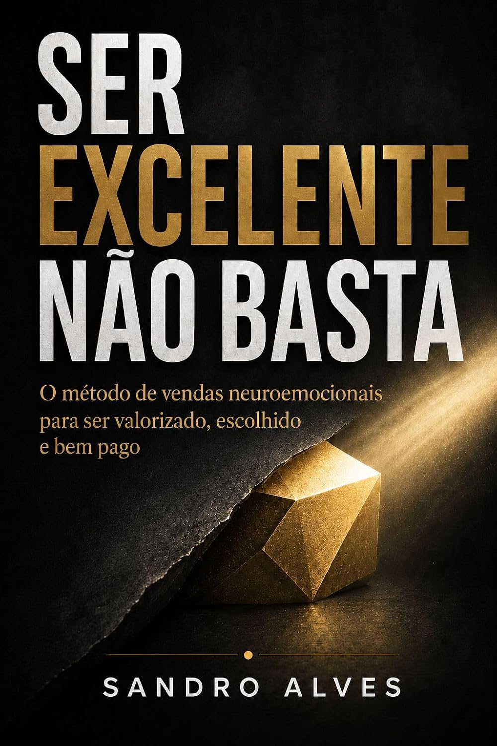 Capa oficial de Ser Excelente não Basta, de Sandro Alves: O método de vendas neuroemocionais para ser valorizado, escolhido e bem pago.